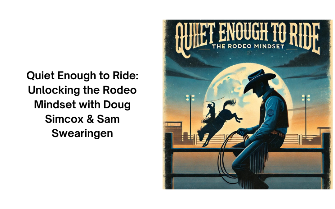 #116 Quiet Enough to Ride: Unlocking the Rodeo Mindset with Doug Simcox & Sam Swearingen